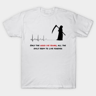 Only the good die young, all the evils seem to live forever T-Shirt